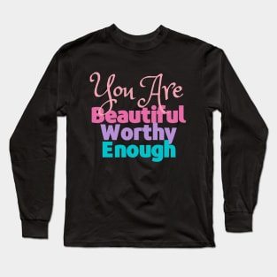 You are Beautiful, Worthy and Enough - Reminder Long Sleeve T-Shirt